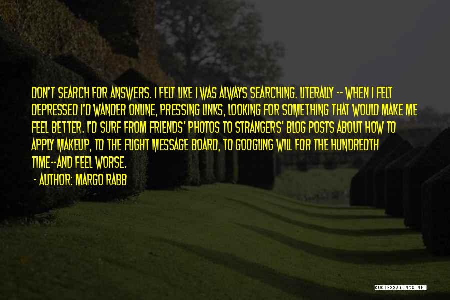 Margo Rabb Quotes: Don't Search For Answers. I Felt Like I Was Always Searching. Literally -- When I Felt Depressed I'd Wander Online,