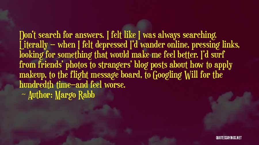 Margo Rabb Quotes: Don't Search For Answers. I Felt Like I Was Always Searching. Literally -- When I Felt Depressed I'd Wander Online,