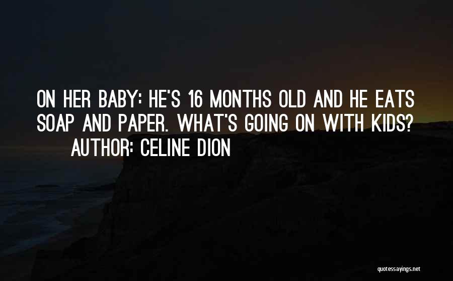 Celine Dion Quotes: On Her Baby: He's 16 Months Old And He Eats Soap And Paper. What's Going On With Kids?