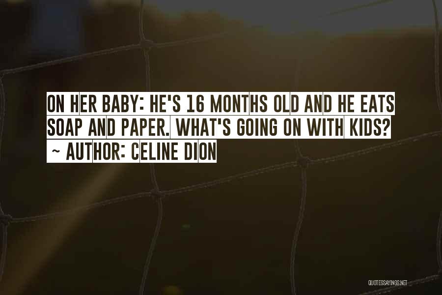 Celine Dion Quotes: On Her Baby: He's 16 Months Old And He Eats Soap And Paper. What's Going On With Kids?