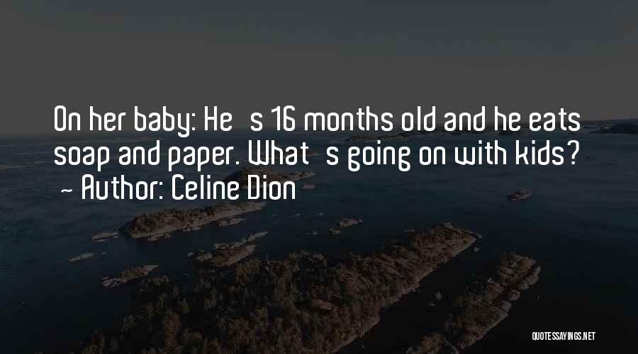 Celine Dion Quotes: On Her Baby: He's 16 Months Old And He Eats Soap And Paper. What's Going On With Kids?