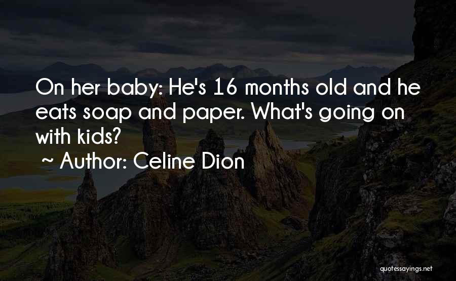 Celine Dion Quotes: On Her Baby: He's 16 Months Old And He Eats Soap And Paper. What's Going On With Kids?