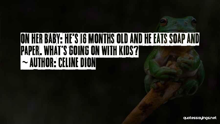 Celine Dion Quotes: On Her Baby: He's 16 Months Old And He Eats Soap And Paper. What's Going On With Kids?