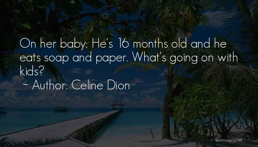 Celine Dion Quotes: On Her Baby: He's 16 Months Old And He Eats Soap And Paper. What's Going On With Kids?