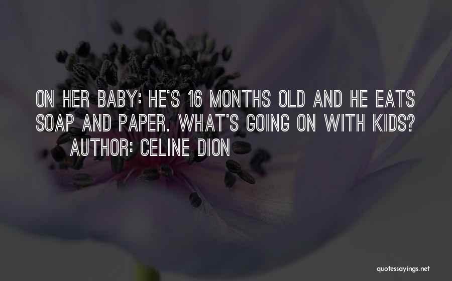 Celine Dion Quotes: On Her Baby: He's 16 Months Old And He Eats Soap And Paper. What's Going On With Kids?