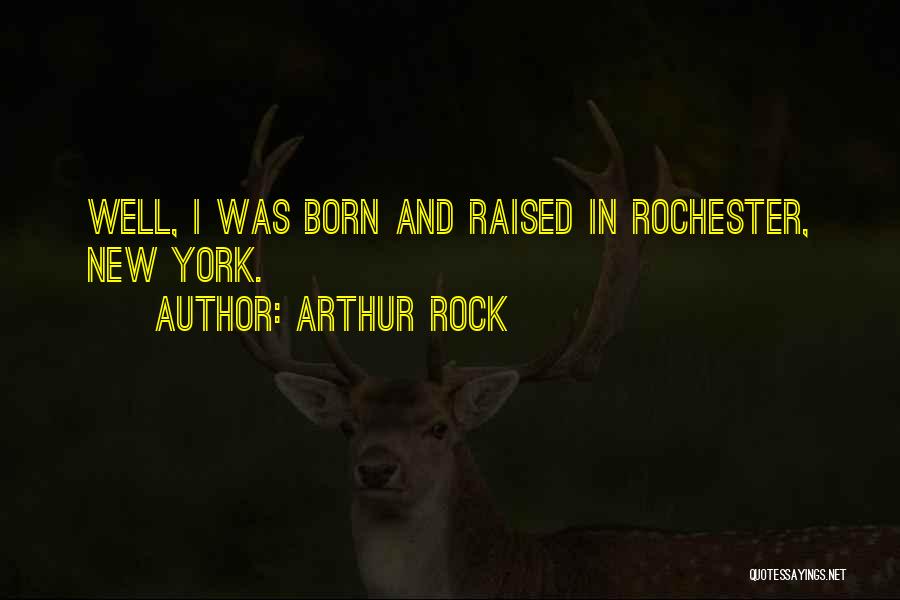 Arthur Rock Quotes: Well, I Was Born And Raised In Rochester, New York.