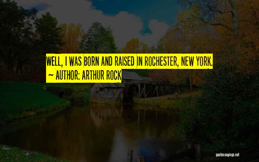 Arthur Rock Quotes: Well, I Was Born And Raised In Rochester, New York.