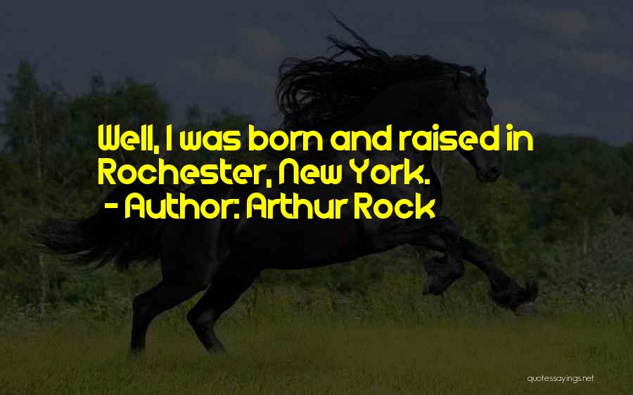 Arthur Rock Quotes: Well, I Was Born And Raised In Rochester, New York.