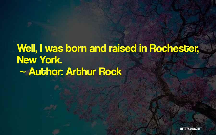 Arthur Rock Quotes: Well, I Was Born And Raised In Rochester, New York.