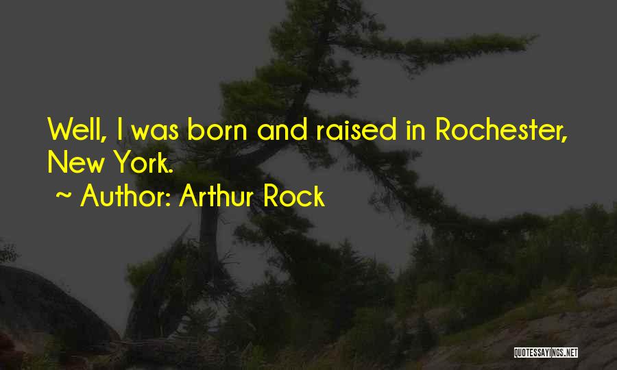 Arthur Rock Quotes: Well, I Was Born And Raised In Rochester, New York.