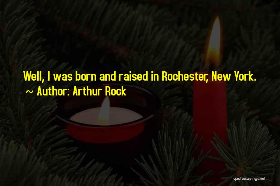 Arthur Rock Quotes: Well, I Was Born And Raised In Rochester, New York.