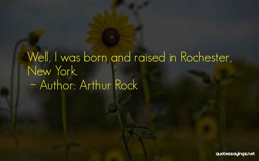 Arthur Rock Quotes: Well, I Was Born And Raised In Rochester, New York.