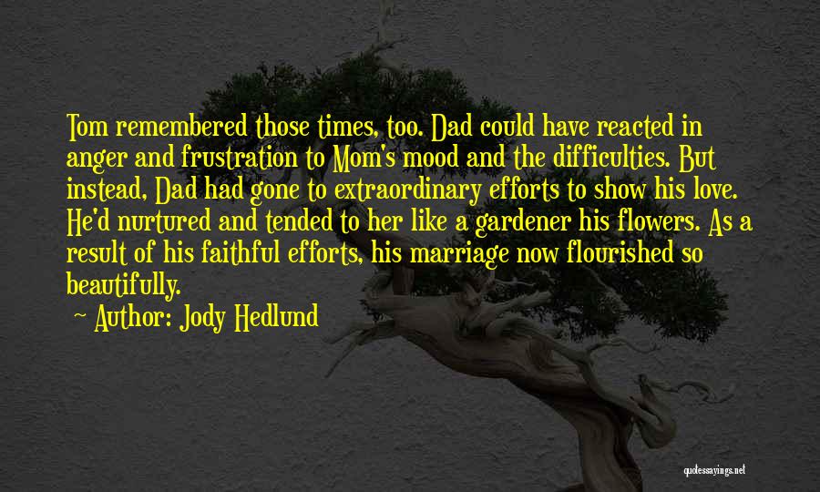 Jody Hedlund Quotes: Tom Remembered Those Times, Too. Dad Could Have Reacted In Anger And Frustration To Mom's Mood And The Difficulties. But