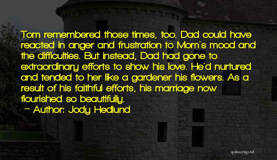 Jody Hedlund Quotes: Tom Remembered Those Times, Too. Dad Could Have Reacted In Anger And Frustration To Mom's Mood And The Difficulties. But