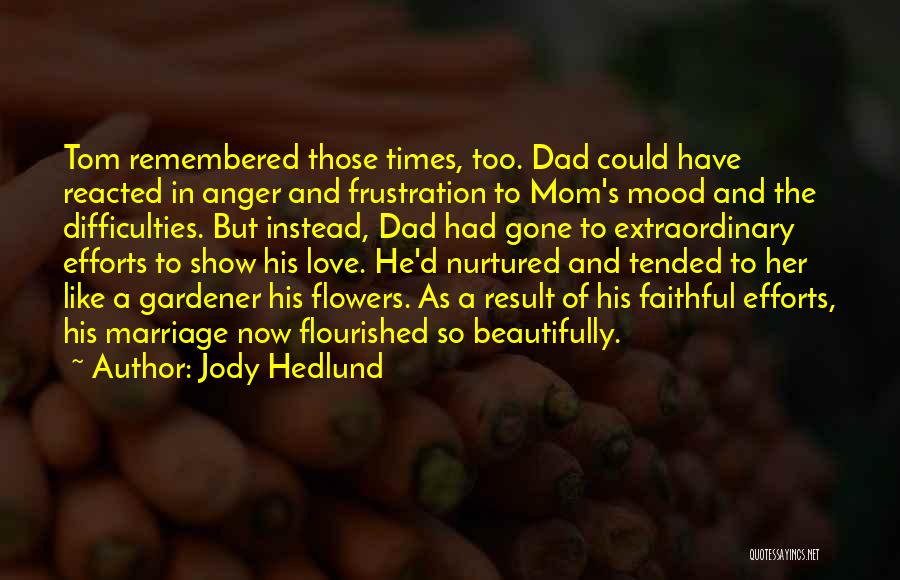 Jody Hedlund Quotes: Tom Remembered Those Times, Too. Dad Could Have Reacted In Anger And Frustration To Mom's Mood And The Difficulties. But