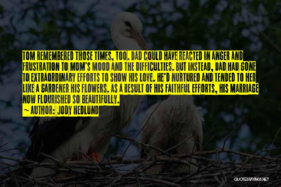 Jody Hedlund Quotes: Tom Remembered Those Times, Too. Dad Could Have Reacted In Anger And Frustration To Mom's Mood And The Difficulties. But