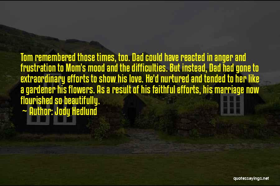 Jody Hedlund Quotes: Tom Remembered Those Times, Too. Dad Could Have Reacted In Anger And Frustration To Mom's Mood And The Difficulties. But