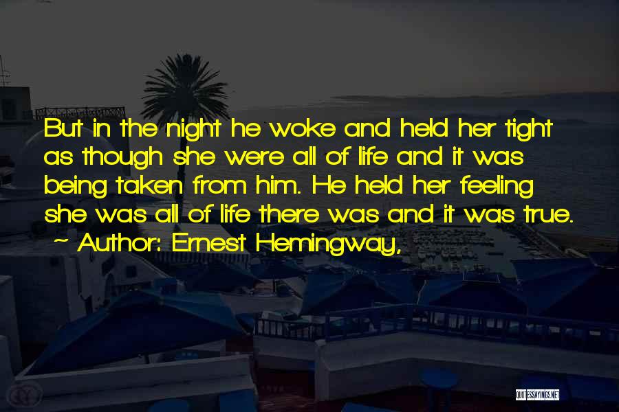 Ernest Hemingway, Quotes: But In The Night He Woke And Held Her Tight As Though She Were All Of Life And It Was