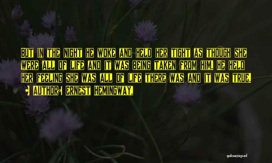 Ernest Hemingway, Quotes: But In The Night He Woke And Held Her Tight As Though She Were All Of Life And It Was