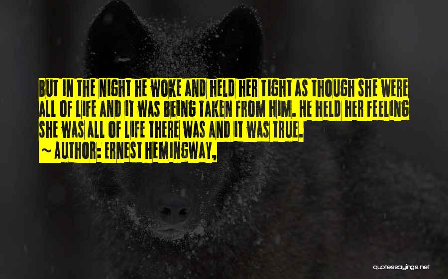 Ernest Hemingway, Quotes: But In The Night He Woke And Held Her Tight As Though She Were All Of Life And It Was