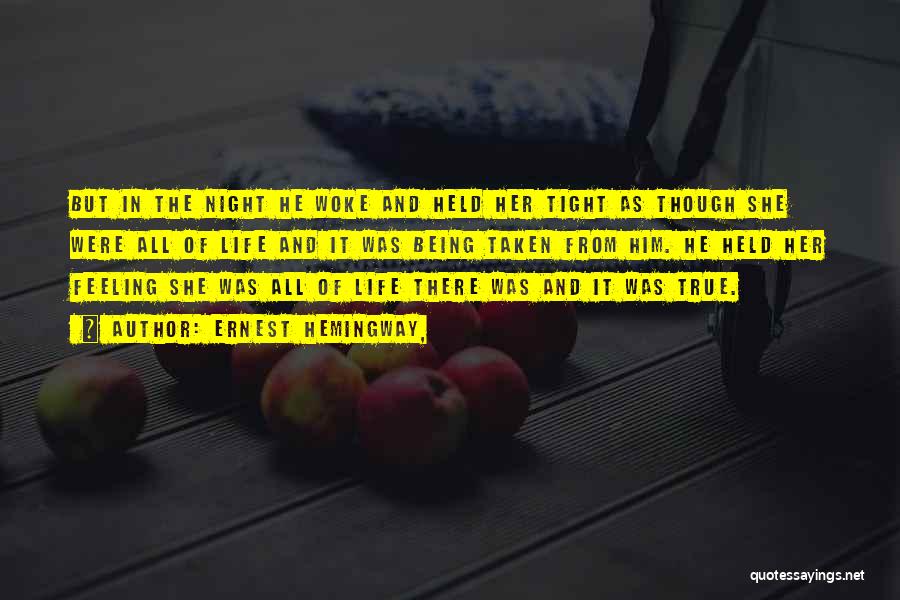Ernest Hemingway, Quotes: But In The Night He Woke And Held Her Tight As Though She Were All Of Life And It Was