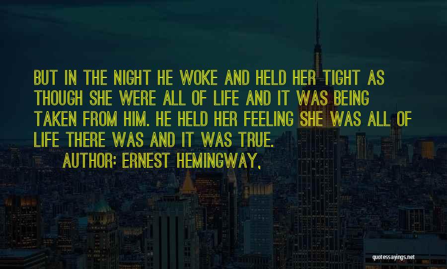 Ernest Hemingway, Quotes: But In The Night He Woke And Held Her Tight As Though She Were All Of Life And It Was