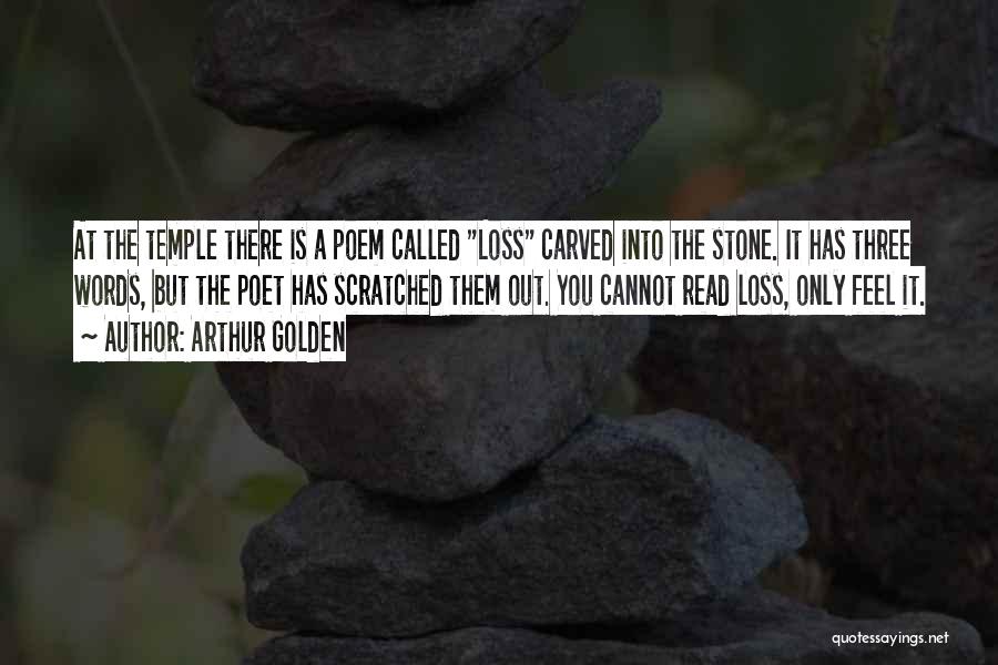 Arthur Golden Quotes: At The Temple There Is A Poem Called Loss Carved Into The Stone. It Has Three Words, But The Poet