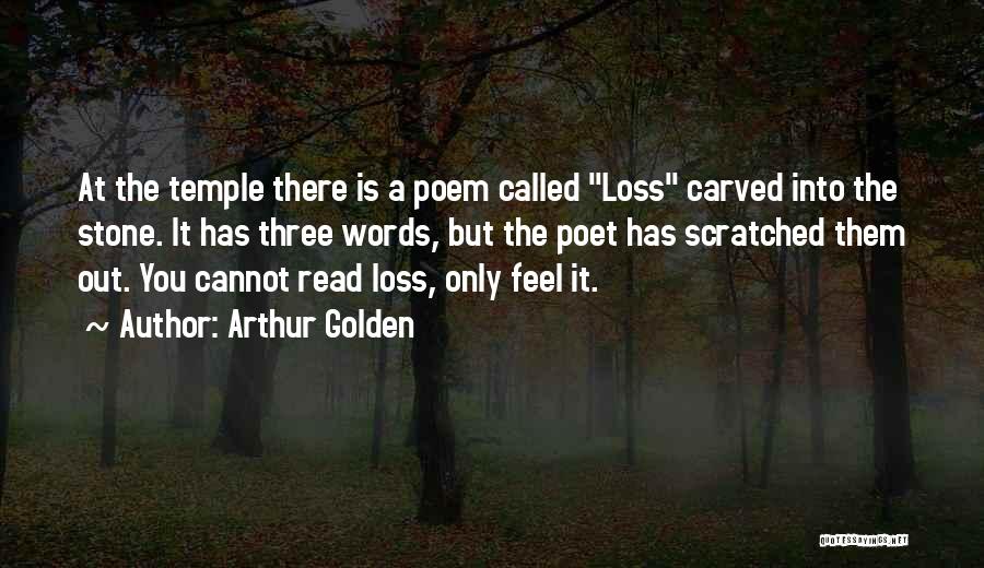 Arthur Golden Quotes: At The Temple There Is A Poem Called Loss Carved Into The Stone. It Has Three Words, But The Poet