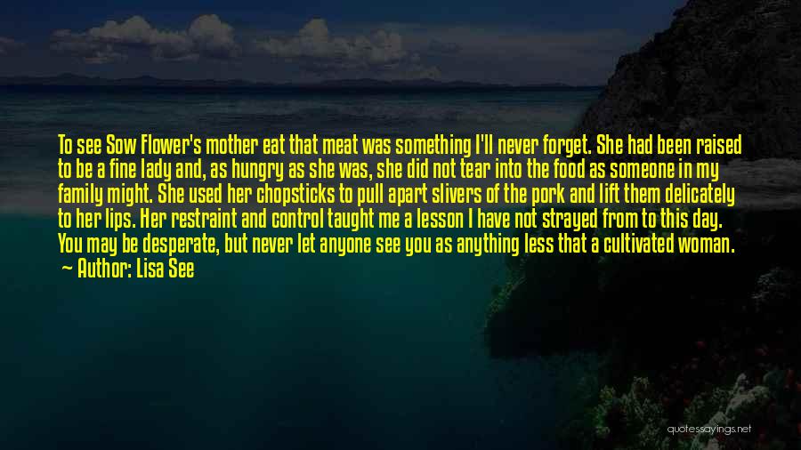 Lisa See Quotes: To See Sow Flower's Mother Eat That Meat Was Something I'll Never Forget. She Had Been Raised To Be A