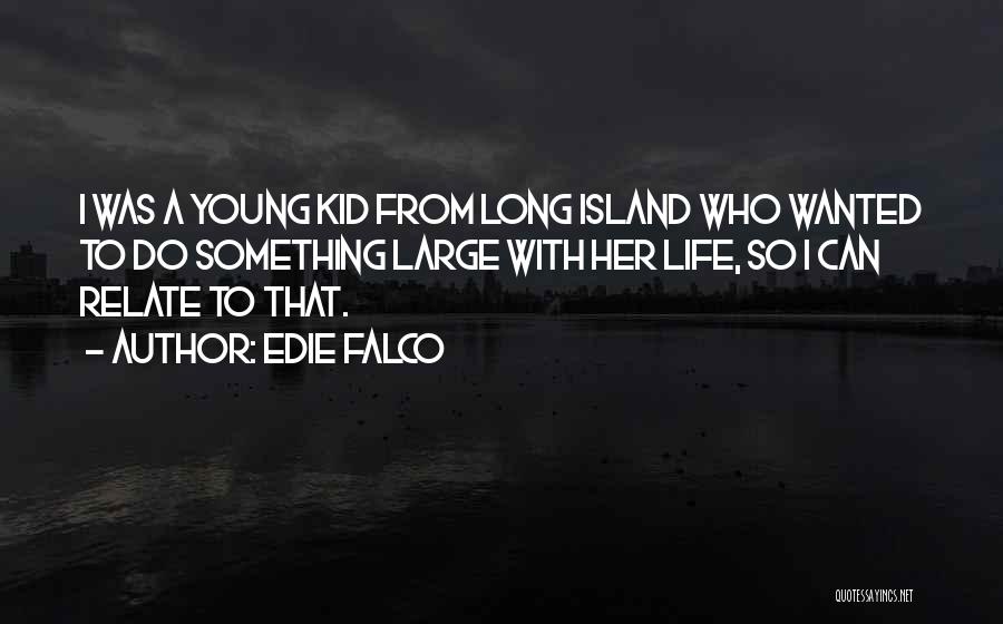 Edie Falco Quotes: I Was A Young Kid From Long Island Who Wanted To Do Something Large With Her Life, So I Can