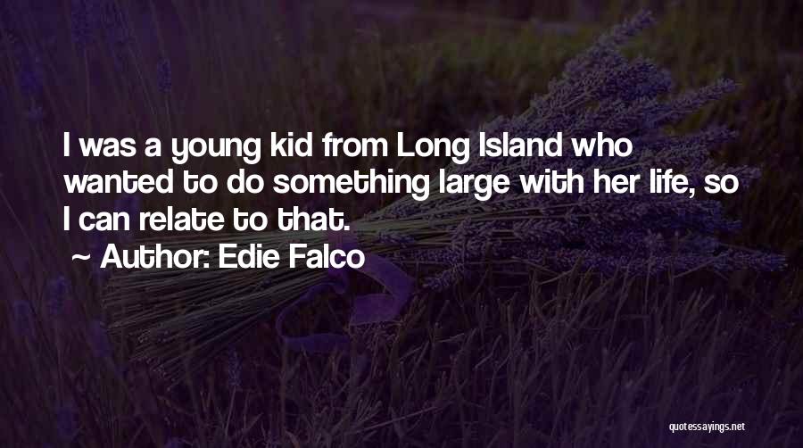 Edie Falco Quotes: I Was A Young Kid From Long Island Who Wanted To Do Something Large With Her Life, So I Can