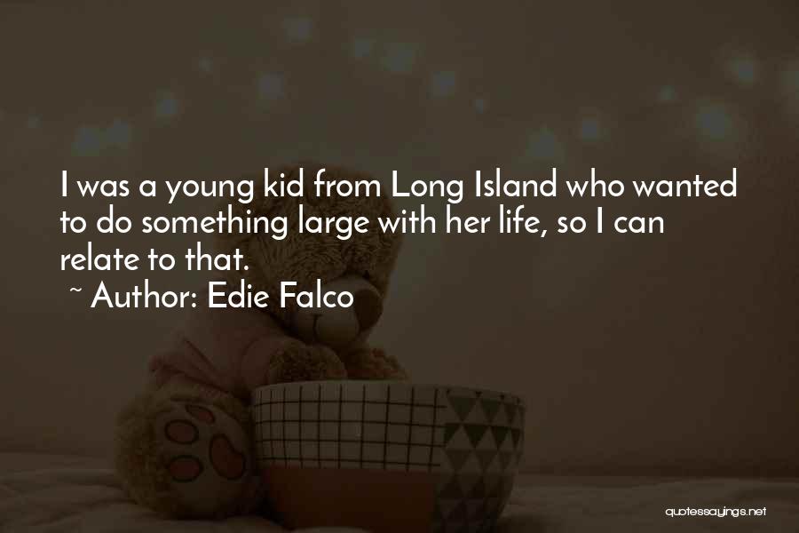 Edie Falco Quotes: I Was A Young Kid From Long Island Who Wanted To Do Something Large With Her Life, So I Can