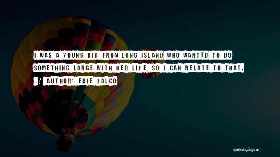 Edie Falco Quotes: I Was A Young Kid From Long Island Who Wanted To Do Something Large With Her Life, So I Can