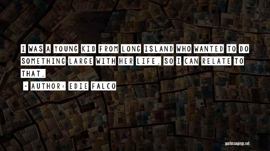 Edie Falco Quotes: I Was A Young Kid From Long Island Who Wanted To Do Something Large With Her Life, So I Can