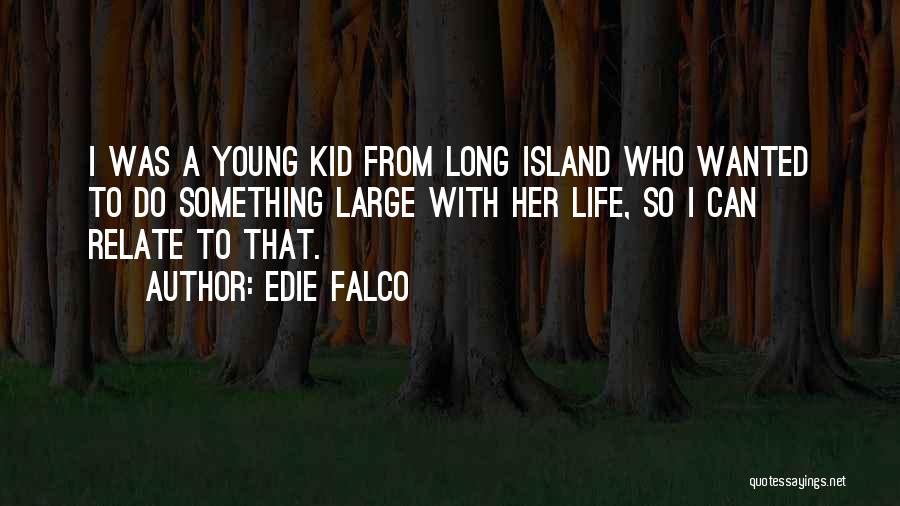 Edie Falco Quotes: I Was A Young Kid From Long Island Who Wanted To Do Something Large With Her Life, So I Can