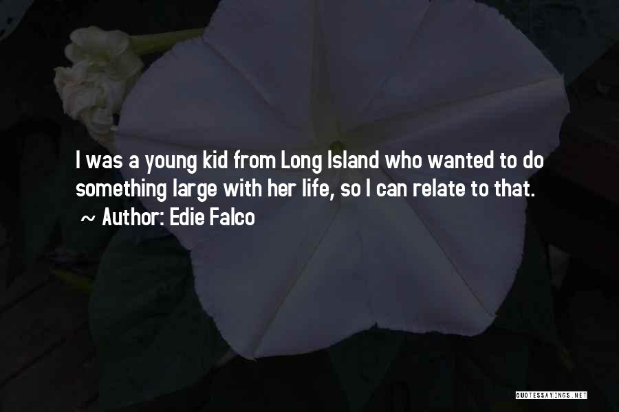 Edie Falco Quotes: I Was A Young Kid From Long Island Who Wanted To Do Something Large With Her Life, So I Can