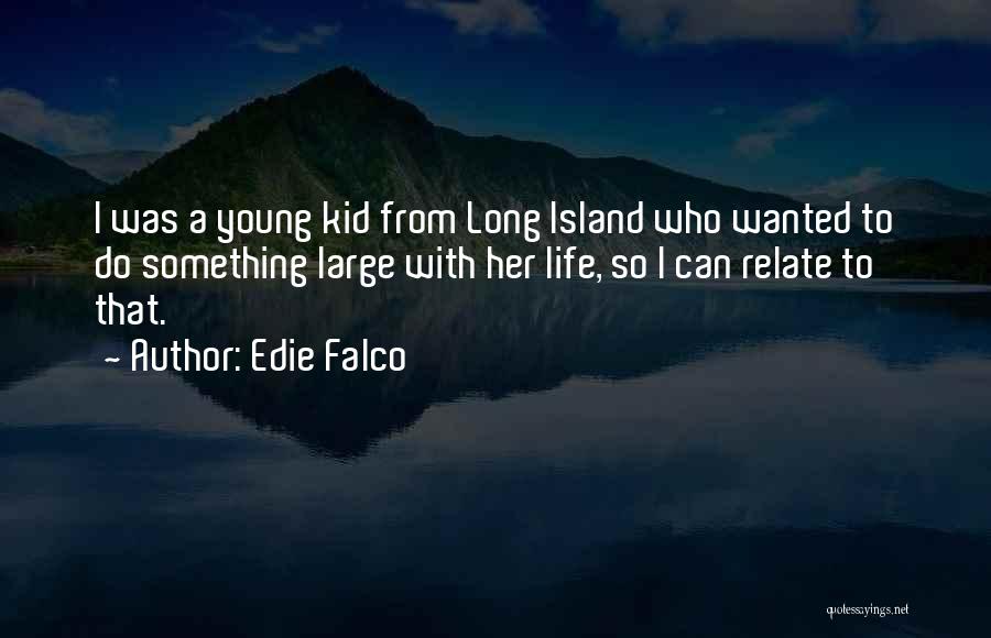 Edie Falco Quotes: I Was A Young Kid From Long Island Who Wanted To Do Something Large With Her Life, So I Can