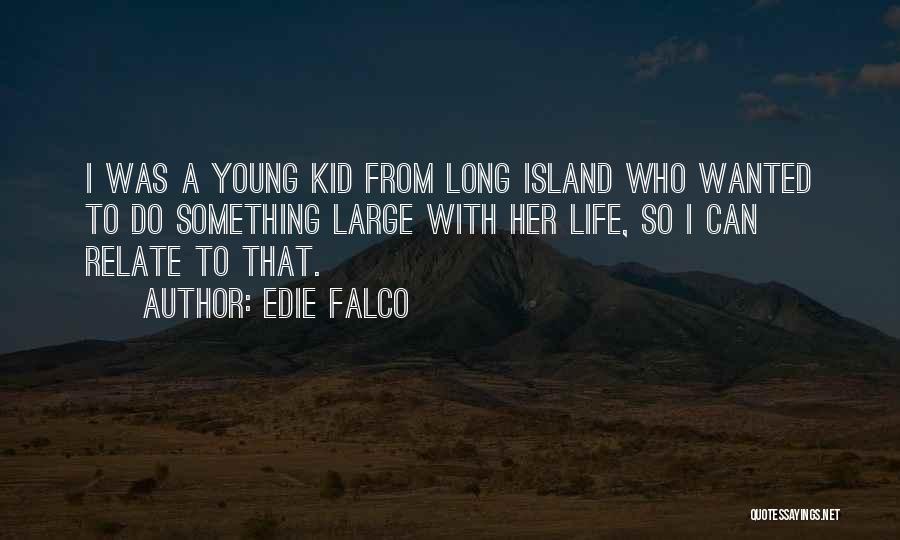 Edie Falco Quotes: I Was A Young Kid From Long Island Who Wanted To Do Something Large With Her Life, So I Can