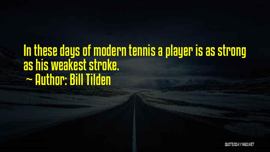 Bill Tilden Quotes: In These Days Of Modern Tennis A Player Is As Strong As His Weakest Stroke.