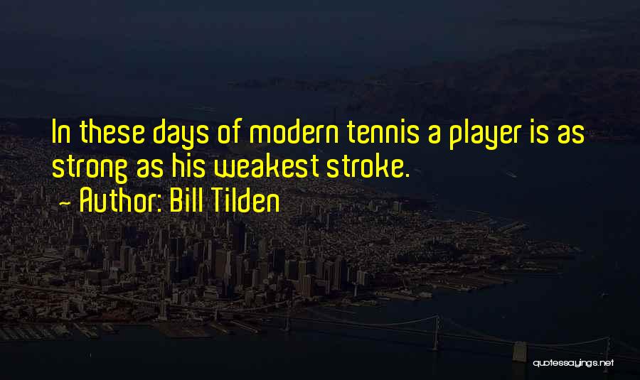 Bill Tilden Quotes: In These Days Of Modern Tennis A Player Is As Strong As His Weakest Stroke.