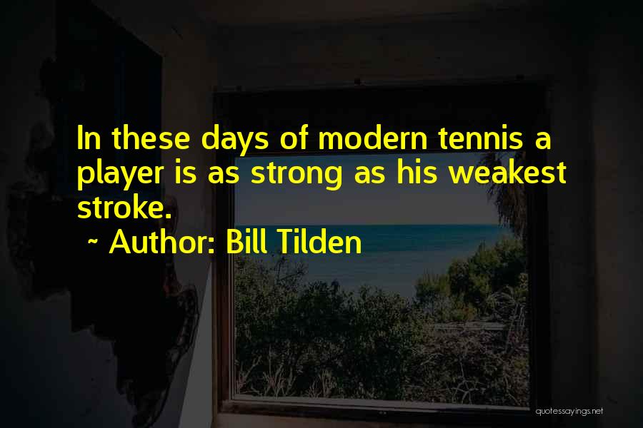 Bill Tilden Quotes: In These Days Of Modern Tennis A Player Is As Strong As His Weakest Stroke.
