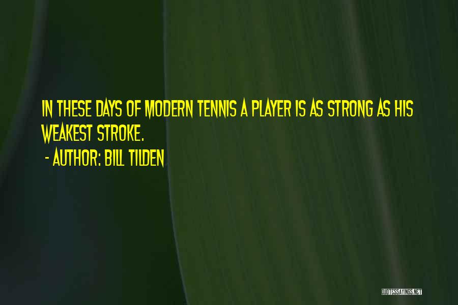 Bill Tilden Quotes: In These Days Of Modern Tennis A Player Is As Strong As His Weakest Stroke.