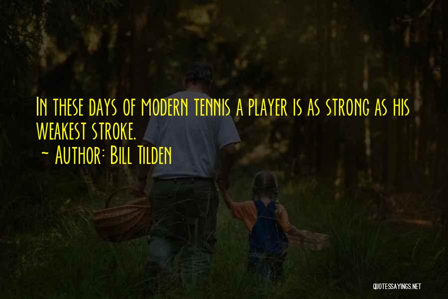 Bill Tilden Quotes: In These Days Of Modern Tennis A Player Is As Strong As His Weakest Stroke.