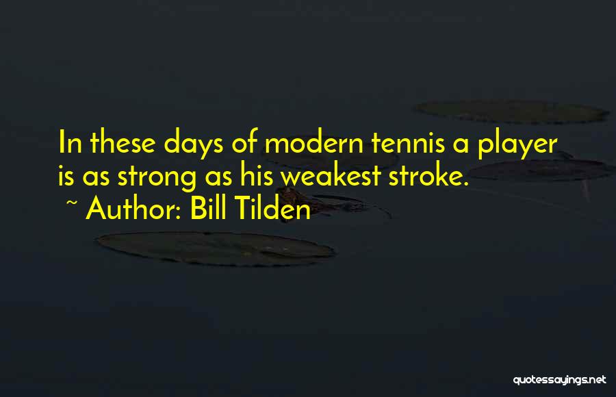Bill Tilden Quotes: In These Days Of Modern Tennis A Player Is As Strong As His Weakest Stroke.