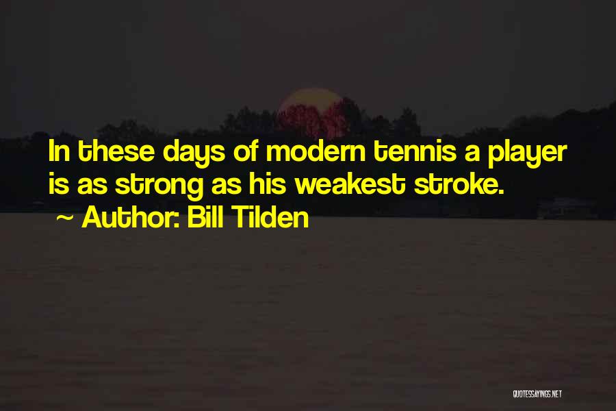 Bill Tilden Quotes: In These Days Of Modern Tennis A Player Is As Strong As His Weakest Stroke.