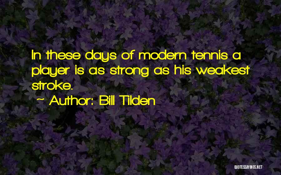 Bill Tilden Quotes: In These Days Of Modern Tennis A Player Is As Strong As His Weakest Stroke.