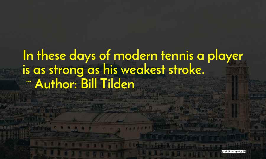 Bill Tilden Quotes: In These Days Of Modern Tennis A Player Is As Strong As His Weakest Stroke.