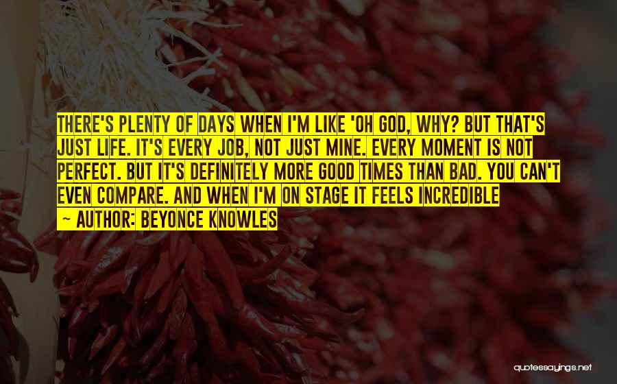 Beyonce Knowles Quotes: There's Plenty Of Days When I'm Like 'oh God, Why? But That's Just Life. It's Every Job, Not Just Mine.