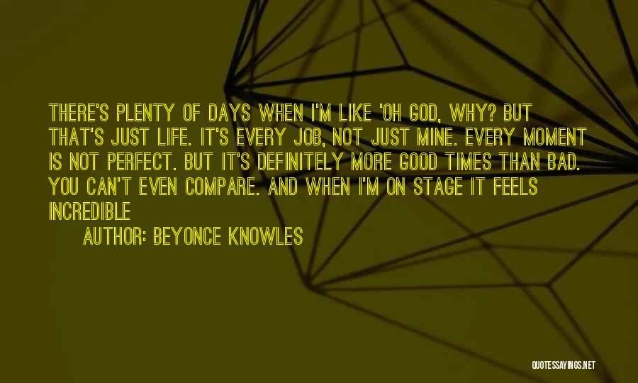 Beyonce Knowles Quotes: There's Plenty Of Days When I'm Like 'oh God, Why? But That's Just Life. It's Every Job, Not Just Mine.