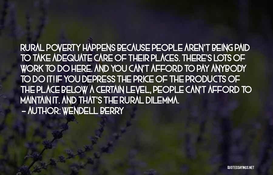 Wendell Berry Quotes: Rural Poverty Happens Because People Aren't Being Paid To Take Adequate Care Of Their Places. There's Lots Of Work To